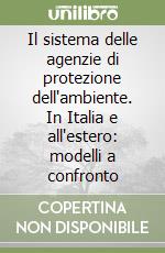 Il sistema delle agenzie di protezione dell'ambiente. In Italia e all'estero: modelli a confronto libro