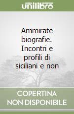 Ammirate biografie. Incontri e profili di siciliani e non libro