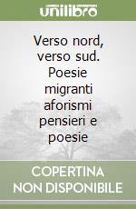 Verso nord, verso sud. Poesie migranti aforismi pensieri e poesie