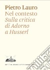 Nel contesto. Sulla critica di Adorno a Husserl libro di Lauro Pietro