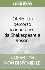 Otello. Un percorso iconografico da Shakespeare a Rossini