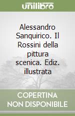 Alessandro Sanquirico. Il Rossini della pittura scenica. Ediz. illustrata libro