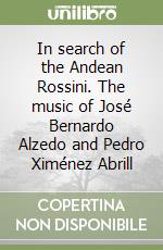 In search of the Andean Rossini. The music of José Bernardo Alzedo and Pedro Ximénez Abrill libro