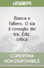 Bianca e falliero. O sia il consiglio dei tre. Ediz. critica libro