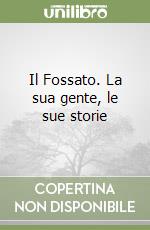 Il Fossato. La sua gente, le sue storie libro