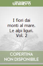 I fiori dai monti al mare. Le alpi liguri. Vol. 2 libro