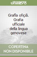 Grafîa ofiçiâ. Grafia ufficiale della lingua genovese libro