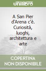 A San Pier d'Arena c'è. Curiosità, luoghi, architettura e arte libro