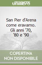 San Pier d'Arena come eravamo. Gli anni '70, '80 e '90 libro