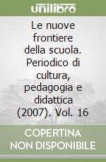 Le nuove frontiere della scuola. Periodico di cultura, pedagogia e didattica (2007). Vol. 16 libro