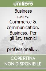 Business cases. Commerce & communication. Business. Per gli Ist. tecnici e professionali. Con e-book. Con espansione online libro