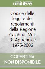 Codice delle leggi e dei regolamenti della Regione Calabria. Vol. 3: Appendice 1975-2006