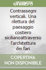 Contrassegni verticali. Una rilettura del paesaggio costiero sicilianoattraverso l'architettura dei fari libro