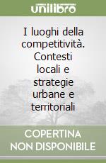 I luoghi della competitività. Contesti locali e strategie urbane e territoriali libro