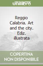 Reggio Calabria. Art and the city. Ediz. illustrata libro