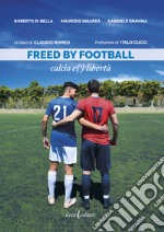 Freed by football. Calcio e(') libertà libro