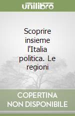 Scoprire insieme l'Italia politica. Le regioni libro