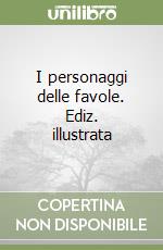 I personaggi delle favole. Ediz. illustrata libro