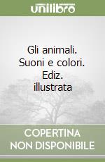 Gli animali. Suoni e colori. Ediz. illustrata libro