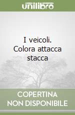 I veicoli. Colora attacca stacca libro