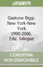 Gastone Biggi. New York-New York 1990-2006. Ediz. bilingue libro