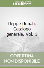 Beppe Bonati. Catalogo generale. Vol. 1