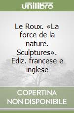 Le Roux. «La force de la nature. Sculptures». Ediz. francese e inglese libro