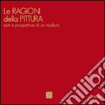 Le ragioni della pittura. Esiti e prospettive di un medium. Ediz. italiana e inglese libro