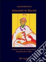 Indagine su Bacon. Il mistero svelato dei disegni italiani del grande pittore inglese. Ediz. illustrata libro