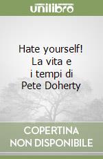 Hate yourself! La vita e i tempi di Pete Doherty