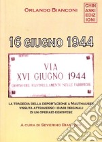 16 giugno 1944. La tragedia della deportazione a Mauthausen vissuta attraverso i diari originali di un operaio genovese libro