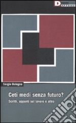 Ceti medi senza futuro? Scritti, appunti sul lavoro e altro libro