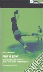 Quasi goal. Storie dal calcio «minore». Dalla serie C alla terza categoria libro