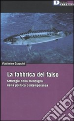 La fabbrica del falso. Strategie della menzogna nella politica contemporanea