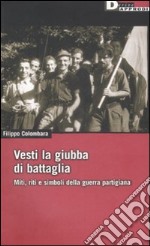 Vesti la giubba di battaglia. Miti, riti e simboli della guerra partigiana libro