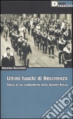 Ultimi fuochi di Resistenza. Storia di un combattente della volante rossa libro