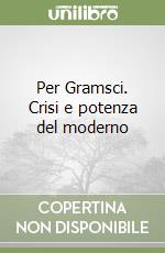 Per Gramsci. Crisi e potenza del moderno libro