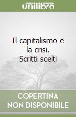 Il capitalismo e la crisi. Scritti scelti libro