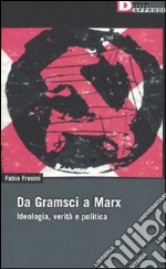 Da Gramsci a Marx. Ideologia, verità, politica libro