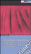 La violenza rivoluzionaria. Le esperienze di lotta armata in Francia, Germania, Italia, Giappone e Stati Uniti libro