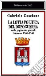 La lotta politica del dopoguerra nelle pagine dei giornali livornesi libro