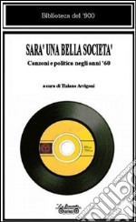 Sarà una bella società. Canzoni e politica negli anni '60 libro