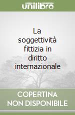 La soggettività fittizia in diritto internazionale libro