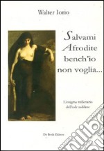 Salvami Afrodite... bench'io non voglia. L'enigma millenario dell'Ode Sublime libro