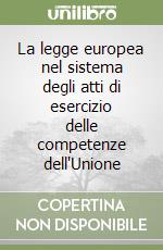 La legge europea nel sistema degli atti di esercizio delle competenze dell'Unione