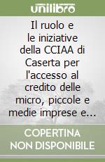 Il ruolo e le iniziative della CCIAA di Caserta per l'accesso al credito delle micro, piccole e medie imprese e l'internazionalizzazione libro