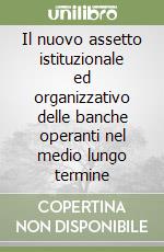 Il nuovo assetto istituzionale ed organizzativo delle banche operanti nel medio lungo termine libro