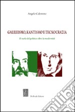 Galileismo, kantismo e tecnocrazia. Il ruolo del politico oltre la modernità libro