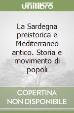 La Sardegna preistorica e Mediterraneo antico. Storia e movimento di popoli libro