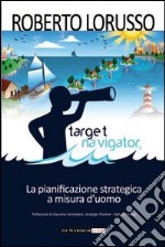 Target navigator. La pianificazione strategica a misura d'uomo libro